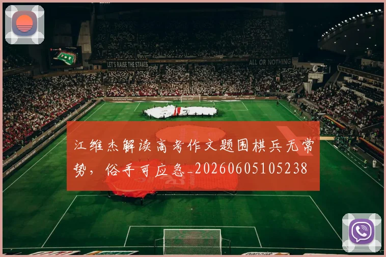 江维杰解读高考作文题围棋兵无常势，俗手可应急_20260605105238