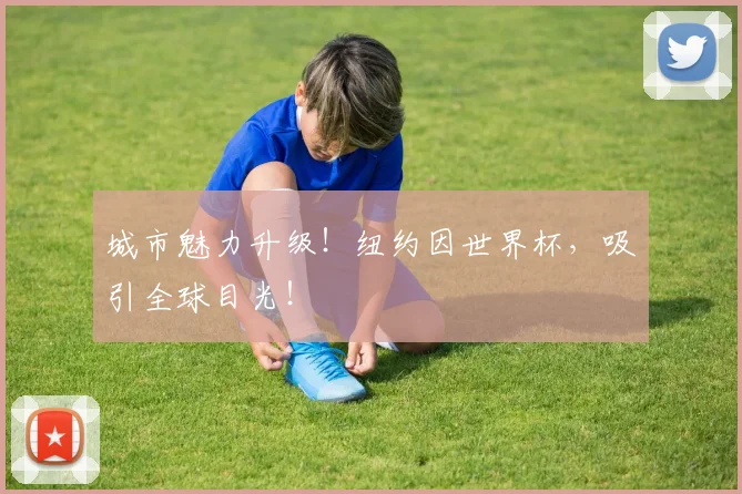 城市魅力升级！纽约因世界杯，吸引全球目光！