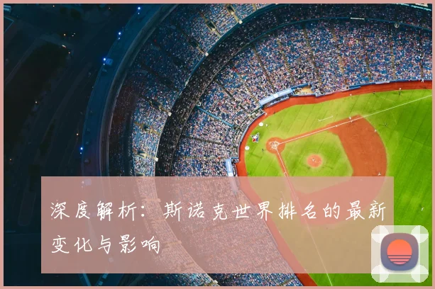 深度解析：斯诺克世界排名的最新变化与影响
