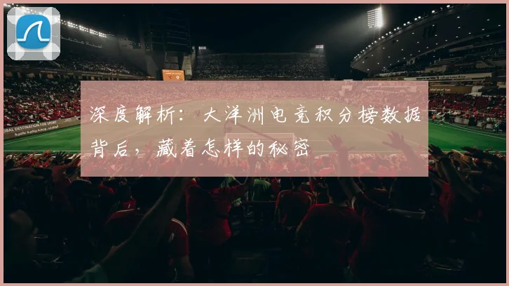 深度解析：大洋洲电竞积分榜数据背后，藏着怎样的秘密