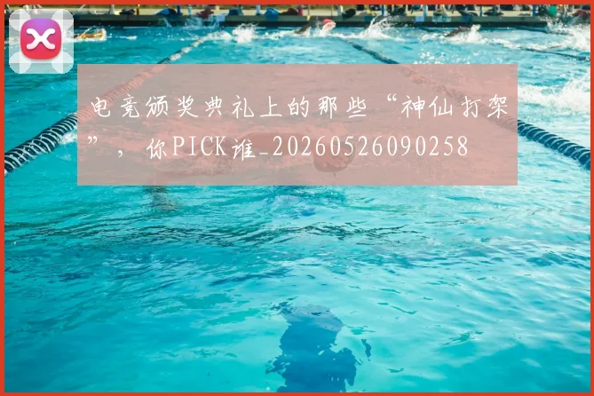 电竞颁奖典礼上的那些“神仙打架”，你PICK谁_20260526090258