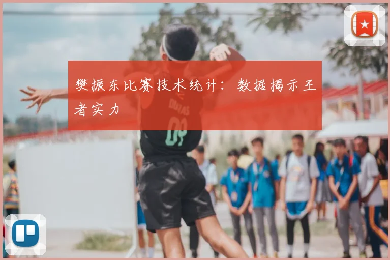 樊振东比赛技术统计：数据揭示王者实力