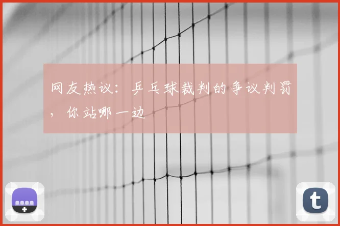 网友热议：乒乓球裁判的争议判罚，你站哪一边