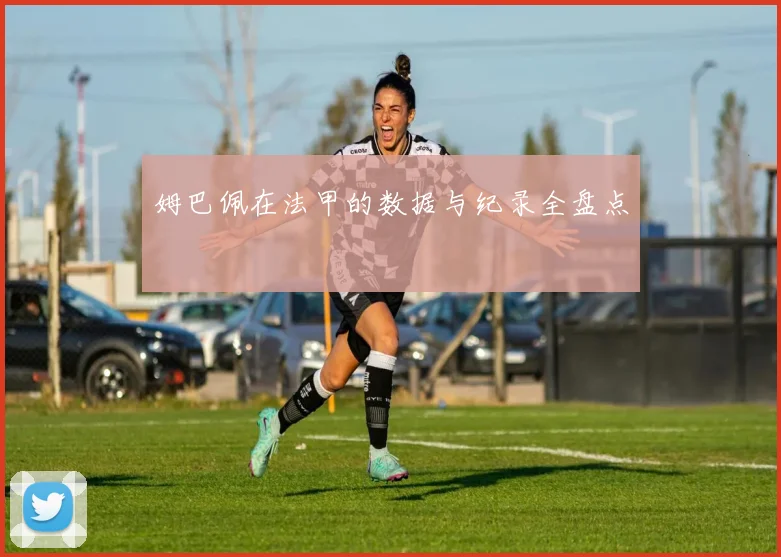 姆巴佩在法甲的数据与纪录全盘点