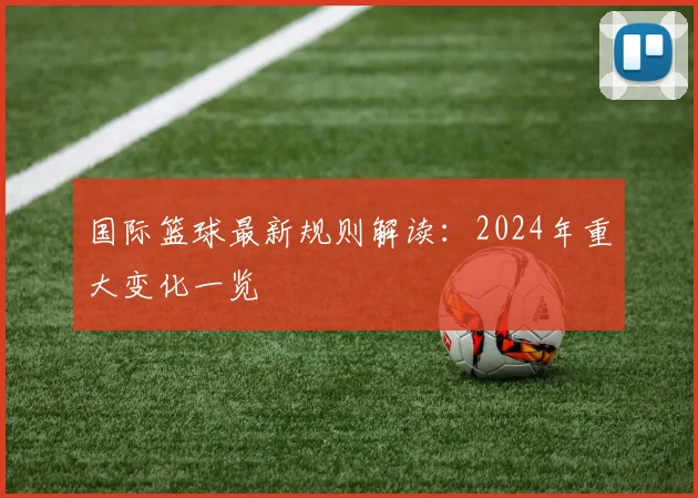 国际篮球最新规则解读：2024年重大变化一览