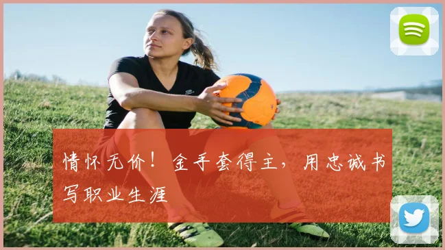 情怀无价!金手套得主,用忠诚书写职业生涯