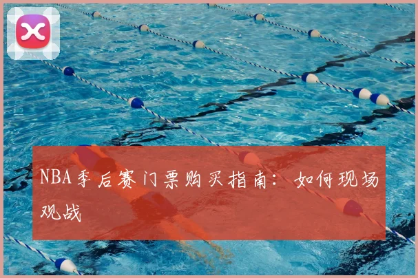 NBA季后赛门票购买指南：如何现场观战