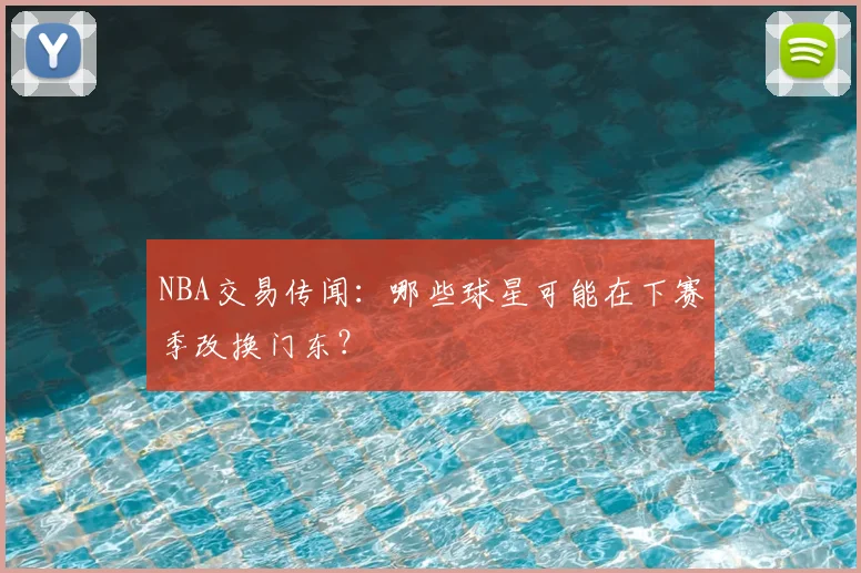 NBA交易传闻：哪些球星可能在下赛季改换门东？