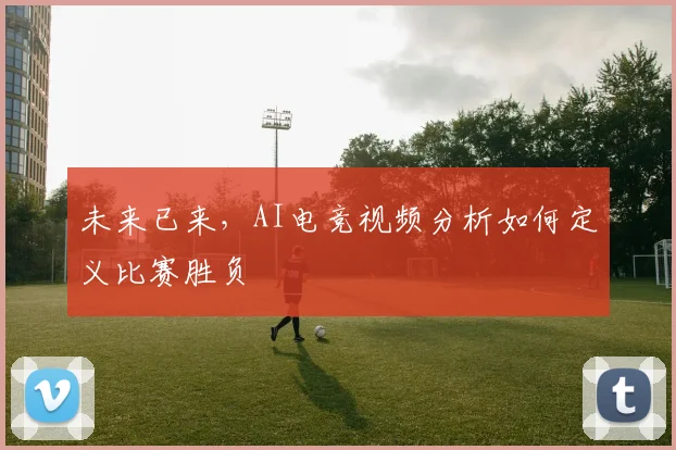 未来已来，AI电竞视频分析如何定义比赛胜负