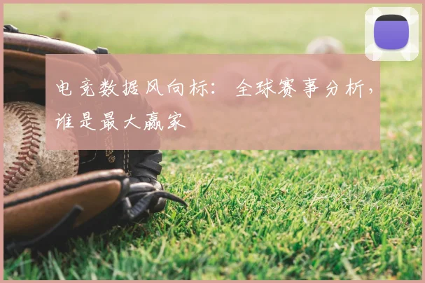 电竞数据风向标：全球赛事分析，谁是最大赢家