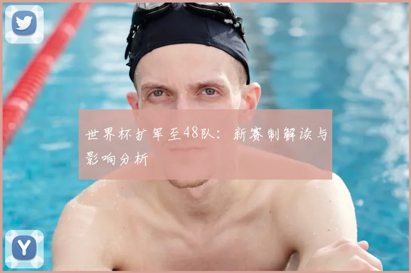 世界杯扩军至48队：新赛制解读与影响分析