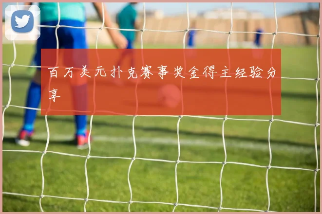 百万美元扑克赛事奖金得主经验分享