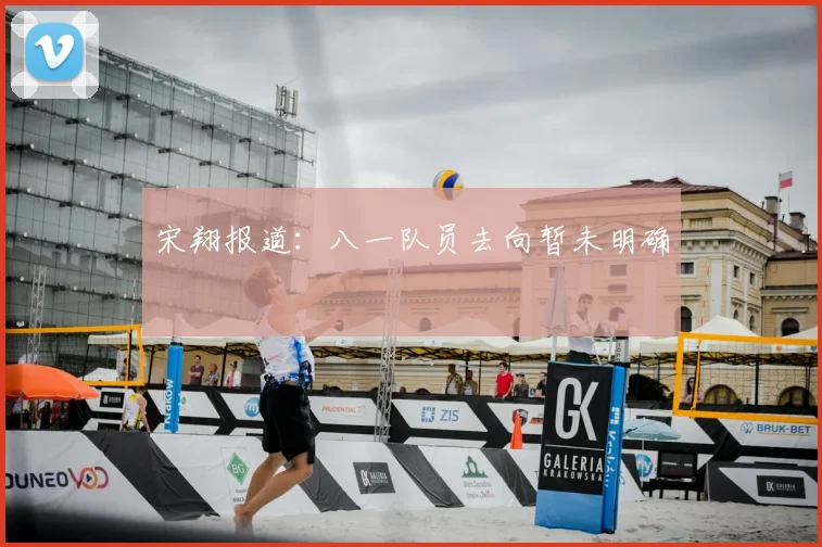 宋翔报道：八一队员去向暂未明确
