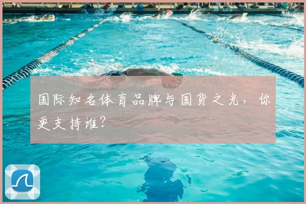 国际知名体育品牌与国货之光，你更支持谁？