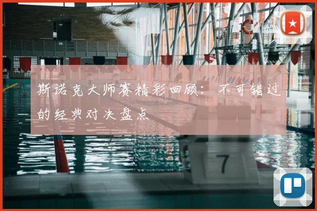 斯诺克大师赛精彩回顾:不可错过的经典对决盘点