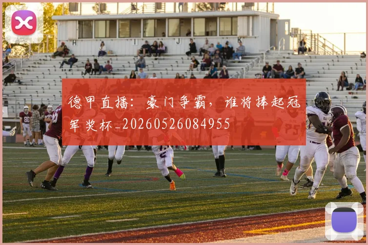 德甲直播：豪门争霸，谁将捧起冠军奖杯_20260526084955