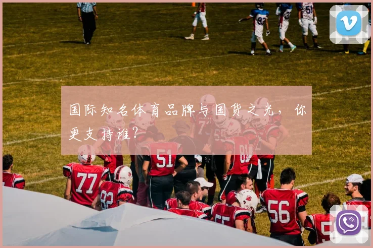 国际知名体育品牌与国货之光，你更支持谁？