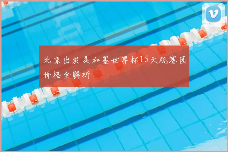 北京出发美加墨世界杯15天观赛团价格全解析