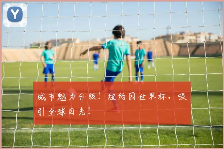 城市魅力升级!纽约因世界杯,吸引全球目光!
