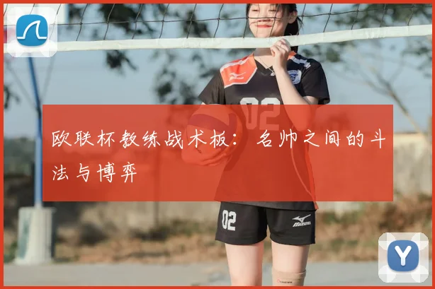 欧联杯教练战术板:名帅之间的斗法与博弈
