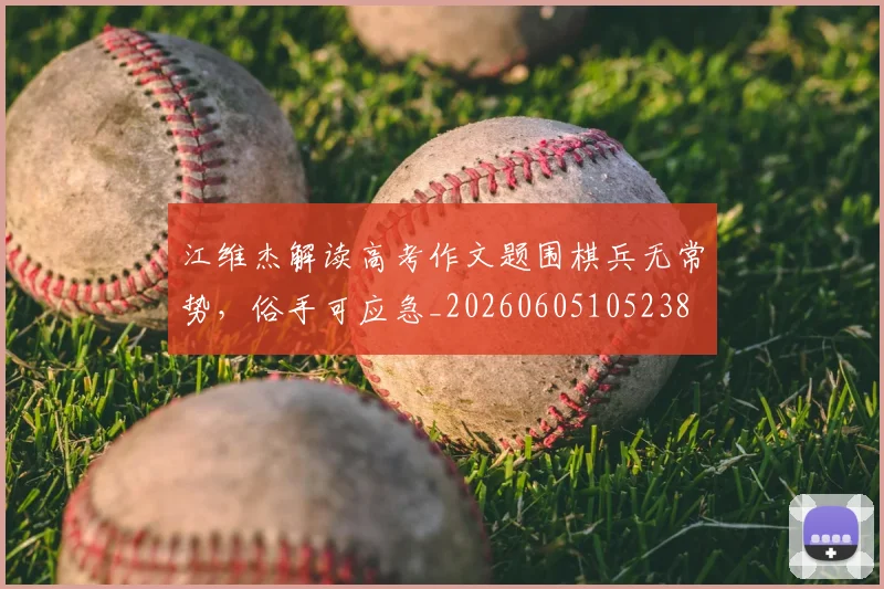 江维杰解读高考作文题围棋兵无常势，俗手可应急_20260605105238