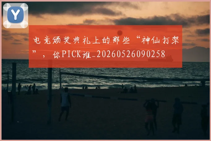 电竞颁奖典礼上的那些“神仙打架”，你PICK谁_20260526090258