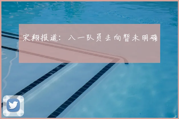 宋翔报道：八一队员去向暂未明确