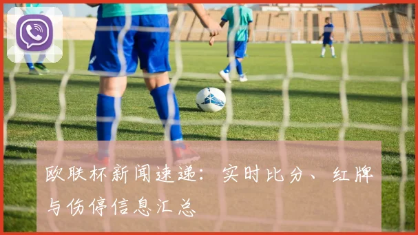 欧联杯新闻速递：实时比分、红牌与伤停信息汇总