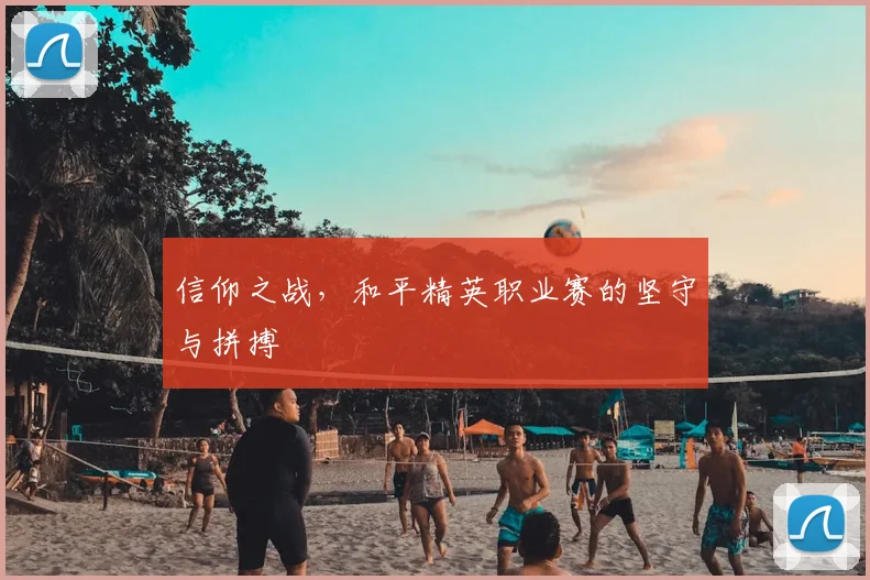 信仰之战，和平精英职业赛的坚守与拼搏
