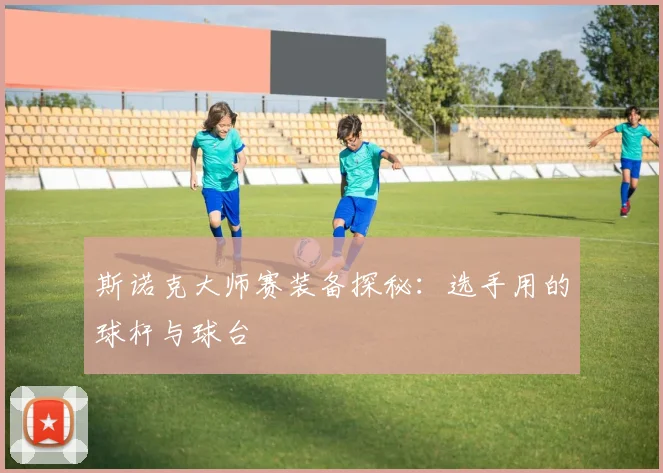 斯诺克大师赛装备探秘:选手用的球杆与球台