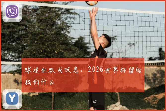 球迷狂欢或叹息，2026世界杯留给我们什么